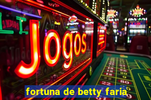 fortuna de betty faria